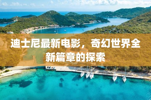 迪士尼最新电影，奇幻世界全新篇章的探索