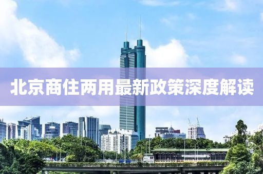 北京商住两用最新政策深度解读