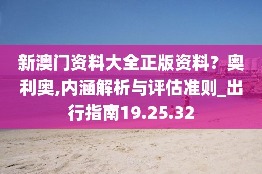 新澳门资料大全正版资料？奥利奥,内涵解析与评估准则_出行指南19.25.32