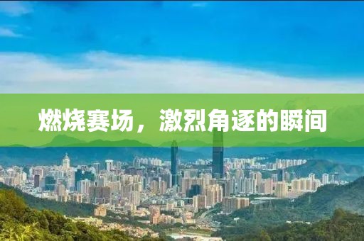 燃烧赛场，激烈角逐的瞬间