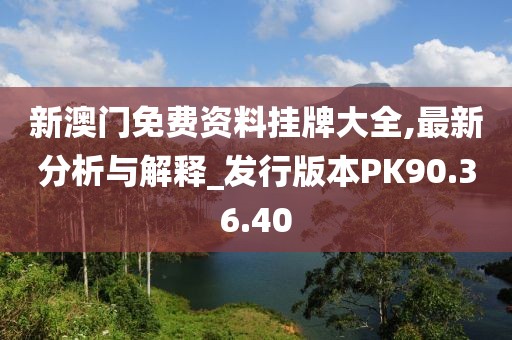 新澳门免费资料挂牌大全,最新分析与解释_发行版本PK90.36.40