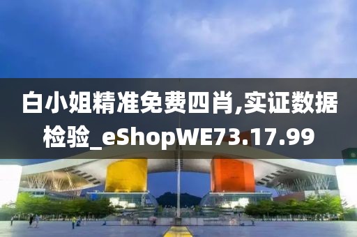 白小姐精准免费四肖,实证数据检验_eShopWE73.17.99