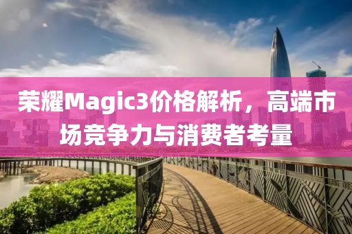 荣耀Magic3价格解析，高端市场竞争力与消费者考量