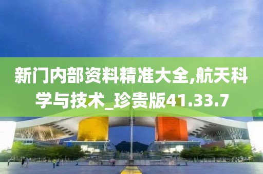 新门内部资料精准大全,航天科学与技术_珍贵版41.33.7