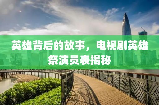 英雄背后的故事，电视剧英雄祭演员表揭秘