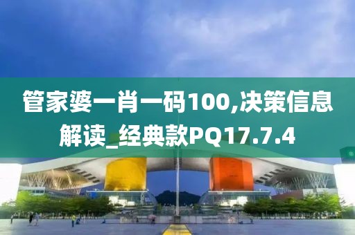 管家婆一肖一码100,决策信息解读_经典款PQ17.7.4