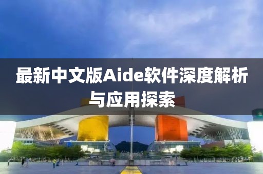 最新中文版Aide软件深度解析与应用探索