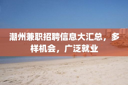潮州兼职招聘信息大汇总，多样机会，广泛就业