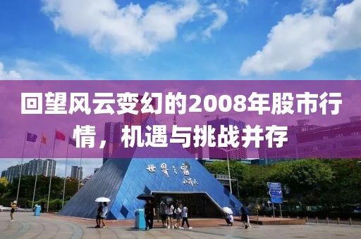 回望风云变幻的2008年股市行情，机遇与挑战并存