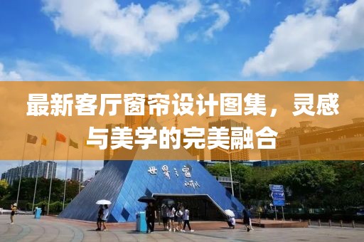 最新客厅窗帘设计图集，灵感与美学的完美融合