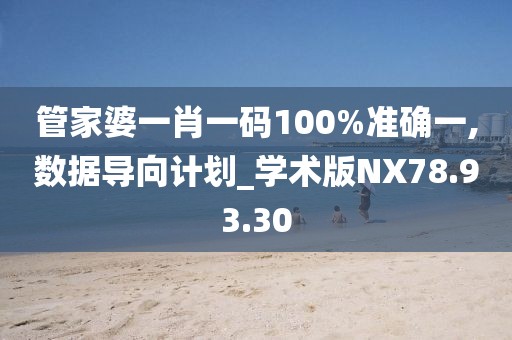 管家婆一肖一码100%准确一,数据导向计划_学术版NX78.93.30