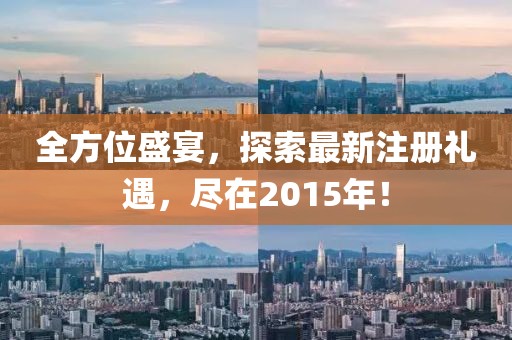 全方位盛宴，探索最新注册礼遇，尽在2015年！