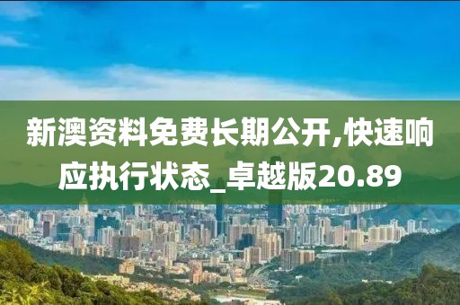 新澳资料免费长期公开,快速响应执行状态_卓越版20.89