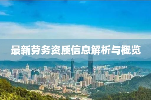 最新劳务资质信息解析与概览