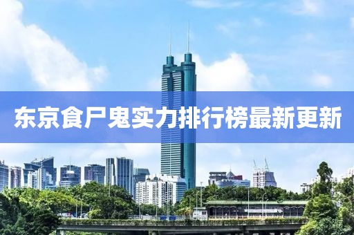 东京食尸鬼实力排行榜最新更新