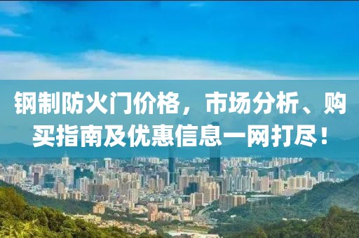 钢制防火门价格，市场分析、购买指南及优惠信息一网打尽！