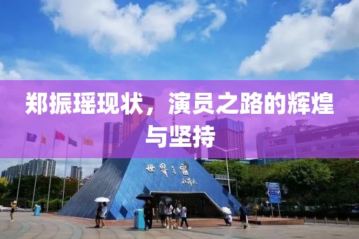 郑振瑶现状，演员之路的辉煌与坚持