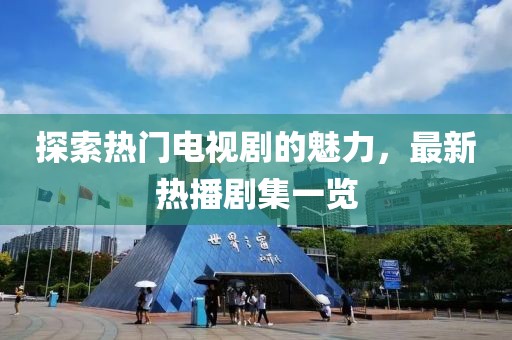 探索热门电视剧的魅力，最新热播剧集一览