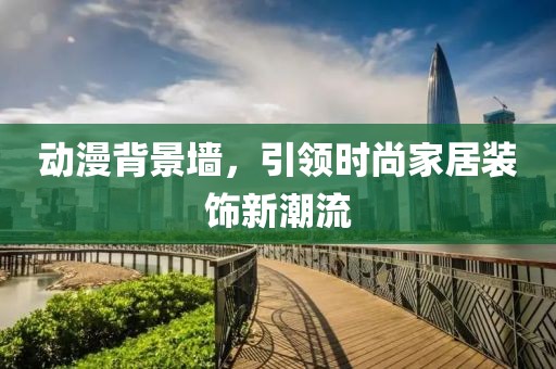 动漫背景墙，引领时尚家居装饰新潮流
