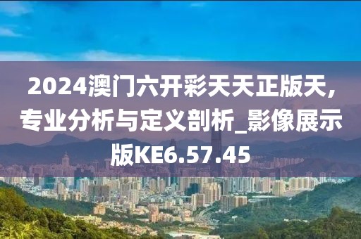 2024澳门六开彩天天正版天,专业分析与定义剖析_影像展示版KE6.57.45