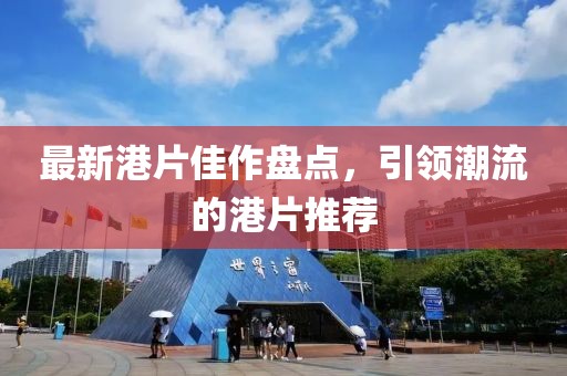 最新港片佳作盘点，引领潮流的港片推荐