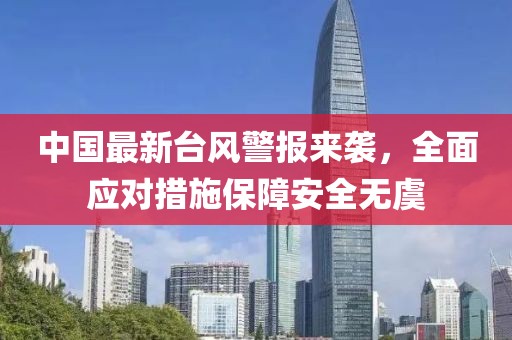 中国最新台风警报来袭，全面应对措施保障安全无虞