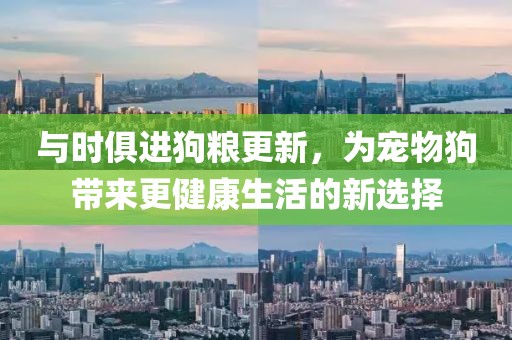 与时俱进狗粮更新，为宠物狗带来更健康生活的新选择