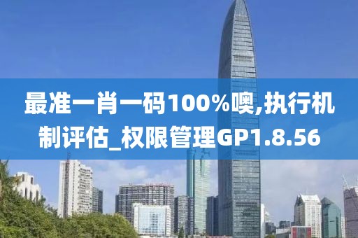 最准一肖一码100%噢,执行机制评估_权限管理GP1.8.56