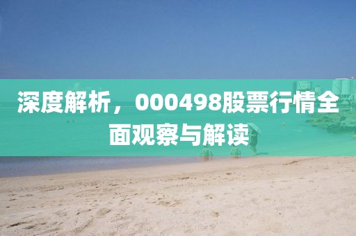 深度解析，000498股票行情全面观察与解读
