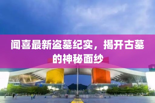 闻喜最新盗墓纪实，揭开古墓的神秘面纱