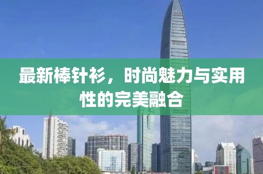 最新棒针衫，时尚魅力与实用性的完美融合