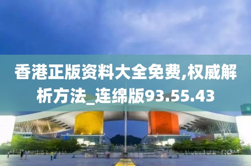 香港正版资料大全免费,权威解析方法_连绵版93.55.43