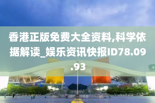 香港正版免费大全资料,科学依据解读_娱乐资讯快报ID78.09.93