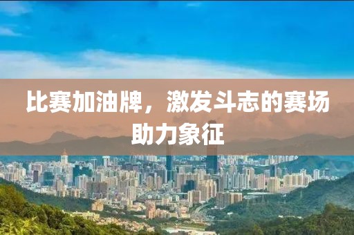 比赛加油牌，激发斗志的赛场助力象征