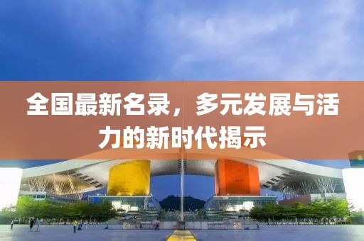 全国最新名录，多元发展与活力的新时代揭示