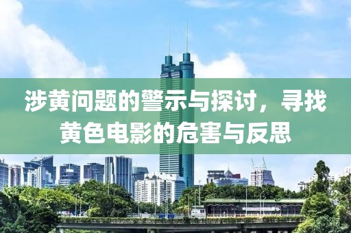 涉黄问题的警示与探讨，寻找黄色电影的危害与反思