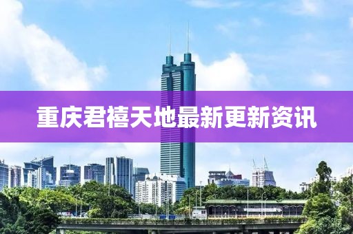 重庆君禧天地最新更新资讯