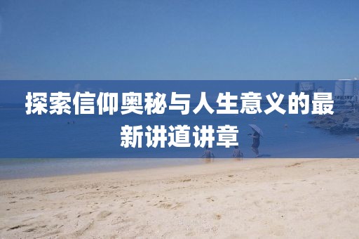 探索信仰奥秘与人生意义的最新讲道讲章