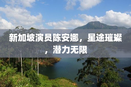 新加坡演员陈安娜，星途璀璨，潜力无限