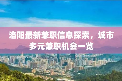 洛阳最新兼职信息探索，城市多元兼职机会一览