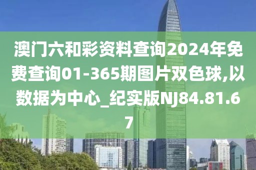 澳门六和彩资料查询2024年免费查询01-365期图片双色球,以数据为中心_纪实版NJ84.81.67