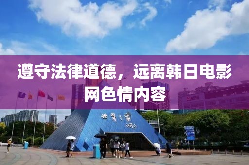 遵守法律道德，远离韩日电影网色情内容