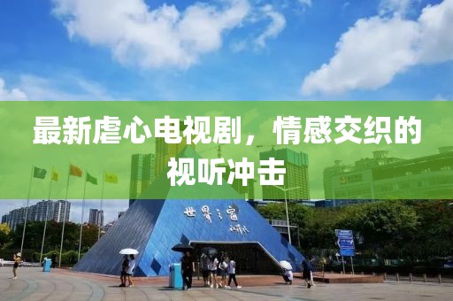 最新虐心电视剧，情感交织的视听冲击