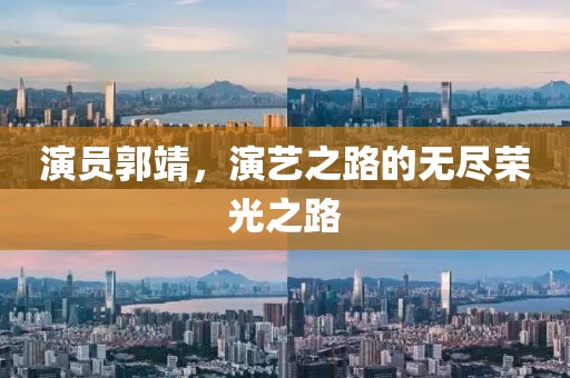演员郭靖，演艺之路的无尽荣光之路