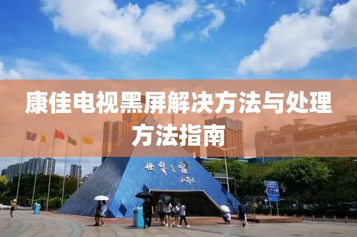 康佳电视黑屏解决方法与处理方法指南