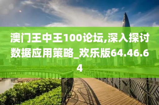 澳门王中王100论坛,深入探讨数据应用策略_欢乐版64.46.64