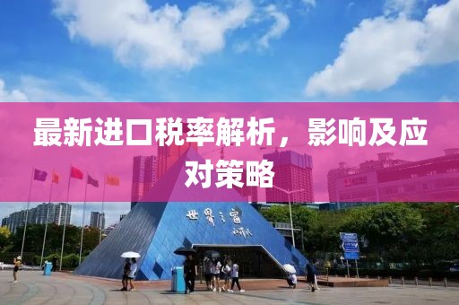 最新进口税率解析，影响及应对策略