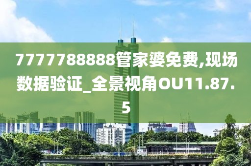 7777788888管家婆免费,现场数据验证_全景视角OU11.87.5
