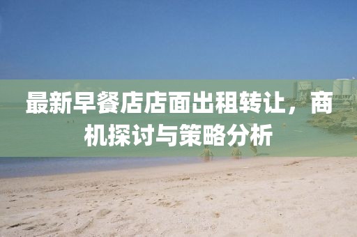最新早餐店店面出租转让，商机探讨与策略分析