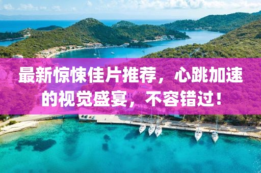 最新惊悚佳片推荐，心跳加速的视觉盛宴，不容错过！